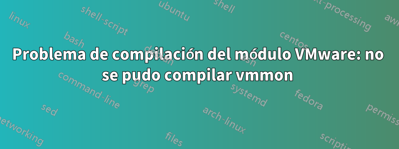 Problema de compilación del módulo VMware: no se pudo compilar vmmon