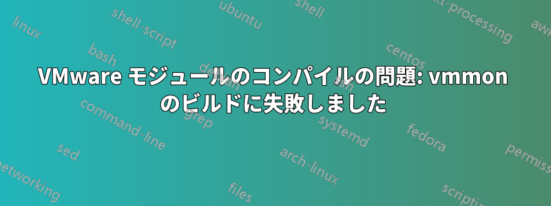 VMware モジュールのコンパイルの問題: vmmon のビルドに失敗しました