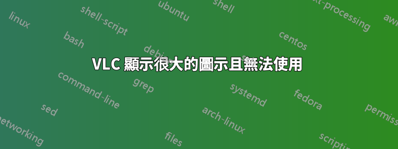 VLC 顯示很大的圖示且無法使用