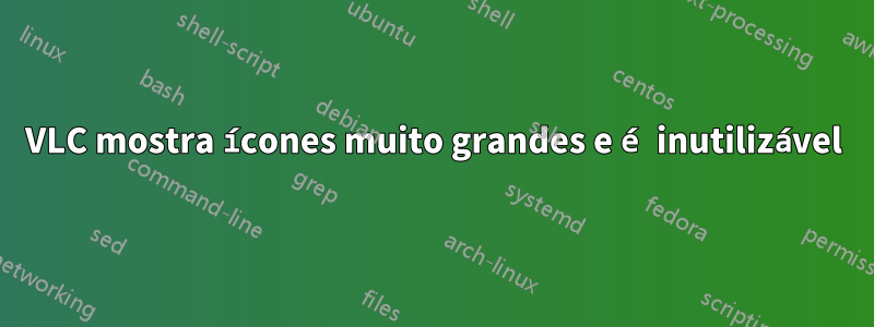 VLC mostra ícones muito grandes e é inutilizável