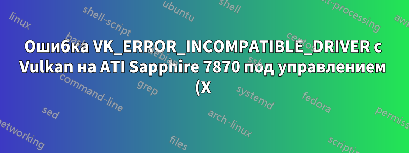 Ошибка VK_ERROR_INCOMPATIBLE_DRIVER с Vulkan на ATI Sapphire 7870 под управлением (X)Ubuntu 18.04