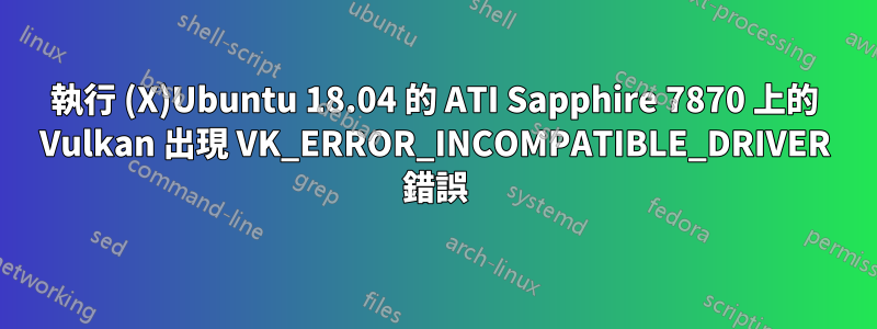 執行 (X)Ubuntu 18.04 的 ATI Sapphire 7870 上的 Vulkan 出現 VK_ERROR_INCOMPATIBLE_DRIVER 錯誤