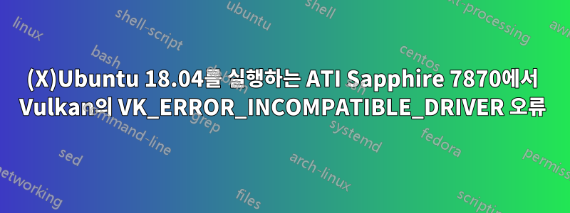 (X)Ubuntu 18.04를 실행하는 ATI Sapphire 7870에서 Vulkan의 VK_ERROR_INCOMPATIBLE_DRIVER 오류