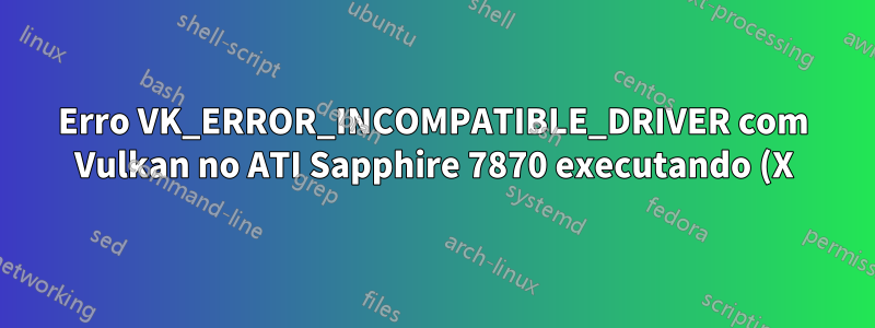 Erro VK_ERROR_INCOMPATIBLE_DRIVER com Vulkan no ATI Sapphire 7870 executando (X) Ubuntu 18.04