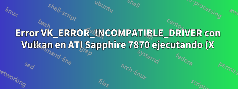 Error VK_ERROR_INCOMPATIBLE_DRIVER con Vulkan en ATI Sapphire 7870 ejecutando (X)Ubuntu 18.04