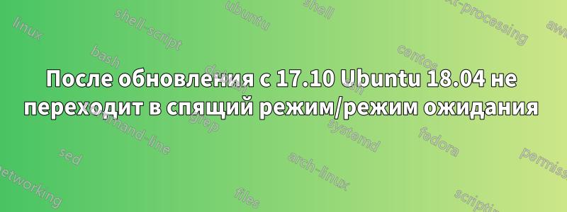 После обновления с 17.10 Ubuntu 18.04 не переходит в спящий режим/режим ожидания