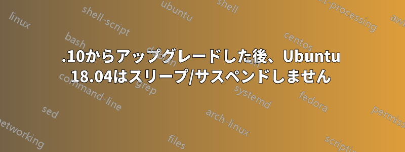 17.10からアップグレードした後、Ubuntu 18.04はスリープ/サスペンドしません