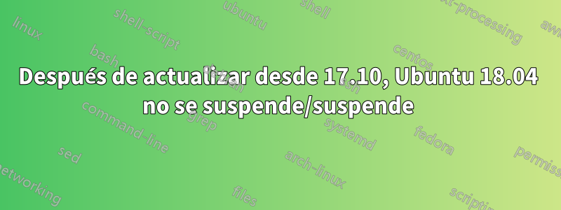 Después de actualizar desde 17.10, Ubuntu 18.04 no se suspende/suspende