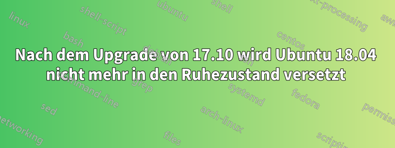 Nach dem Upgrade von 17.10 wird Ubuntu 18.04 nicht mehr in den Ruhezustand versetzt