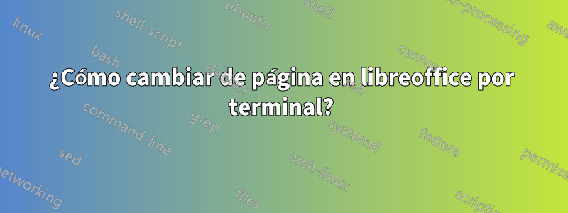 ¿Cómo cambiar de página en libreoffice por terminal?