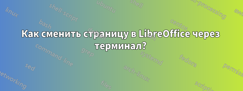 Как сменить страницу в LibreOffice через терминал?