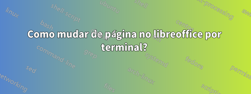 Como mudar de página no libreoffice por terminal?