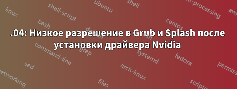 18.04: Низкое разрешение в Grub и Splash после установки драйвера Nvidia