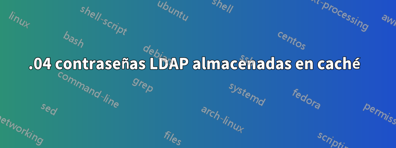 18.04 contraseñas LDAP almacenadas en caché