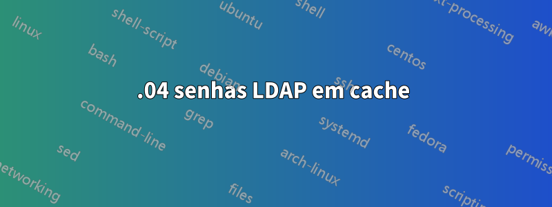 18.04 senhas LDAP em cache