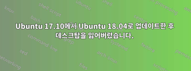 Ubuntu 17.10에서 Ubuntu 18.04로 업데이트한 후 데스크탑을 잃어버렸습니다.