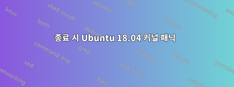 종료 시 Ubuntu 18.04 커널 패닉 