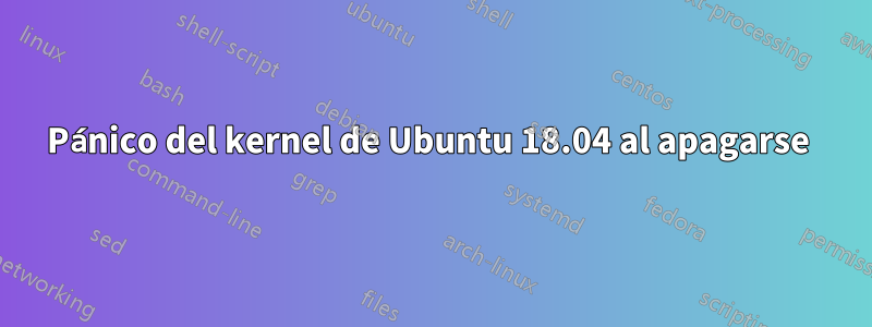 Pánico del kernel de Ubuntu 18.04 al apagarse 