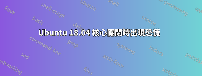 Ubuntu 18.04 核心關閉時出現恐慌 