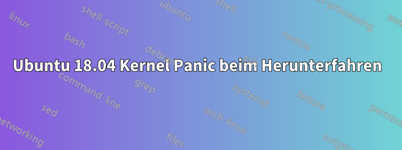 Ubuntu 18.04 Kernel Panic beim Herunterfahren 