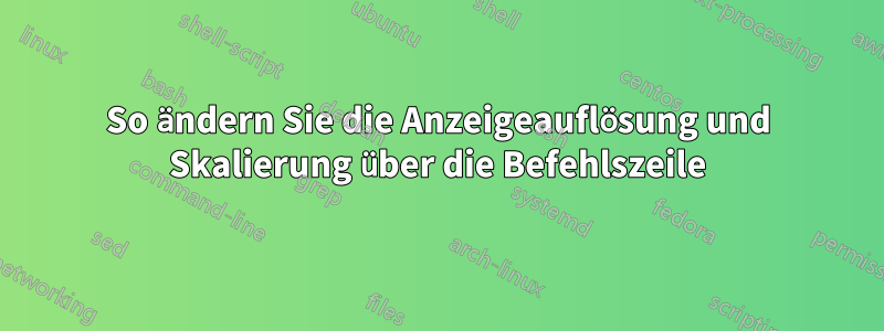 So ändern Sie die Anzeigeauflösung und Skalierung über die Befehlszeile