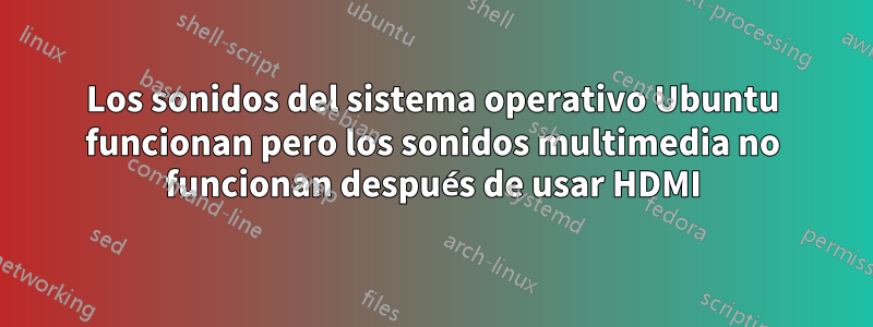 Los sonidos del sistema operativo Ubuntu funcionan pero los sonidos multimedia no funcionan después de usar HDMI