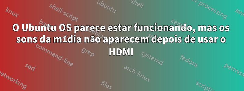 O Ubuntu OS parece estar funcionando, mas os sons da mídia não aparecem depois de usar o HDMI