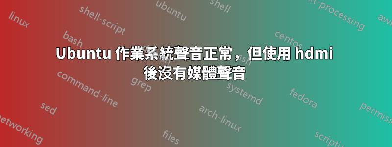 Ubuntu 作業系統聲音正常，但使用 hdmi 後沒有媒體聲音