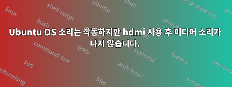 Ubuntu OS 소리는 작동하지만 hdmi 사용 후 미디어 소리가 나지 않습니다.