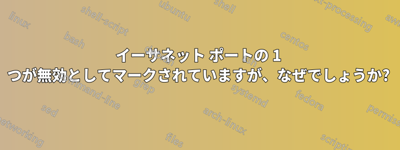 イーサネット ポートの 1 つが無効としてマークされていますが、なぜでしょうか?