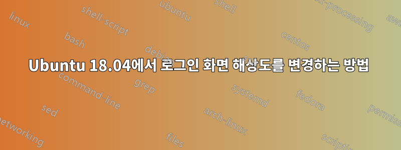 Ubuntu 18.04에서 로그인 화면 해상도를 변경하는 방법