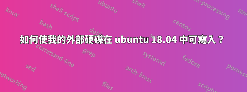 如何使我的外部硬碟在 ubuntu 18.04 中可寫入？