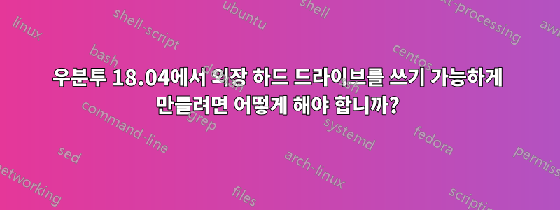 우분투 18.04에서 외장 하드 드라이브를 쓰기 가능하게 만들려면 어떻게 해야 합니까?