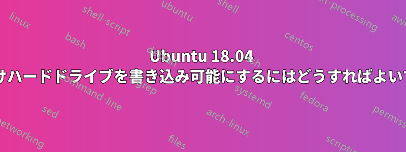 Ubuntu 18.04 で外付けハードドライブを書き込み可能にするにはどうすればよいですか?