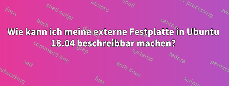 Wie kann ich meine externe Festplatte in Ubuntu 18.04 beschreibbar machen?