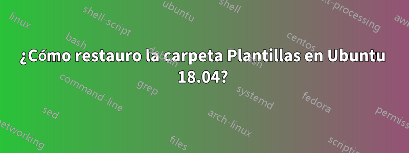 ¿Cómo restauro la carpeta Plantillas en Ubuntu 18.04?