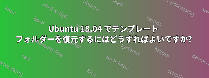 Ubuntu 18.04 でテンプレート フォルダーを復元するにはどうすればよいですか?