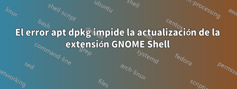 El error apt dpkg impide la actualización de la extensión GNOME Shell