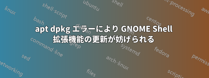 apt dpkg エラーにより GNOME Shell 拡張機能の更新が妨げられる