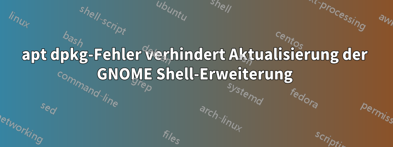 apt dpkg-Fehler verhindert Aktualisierung der GNOME Shell-Erweiterung