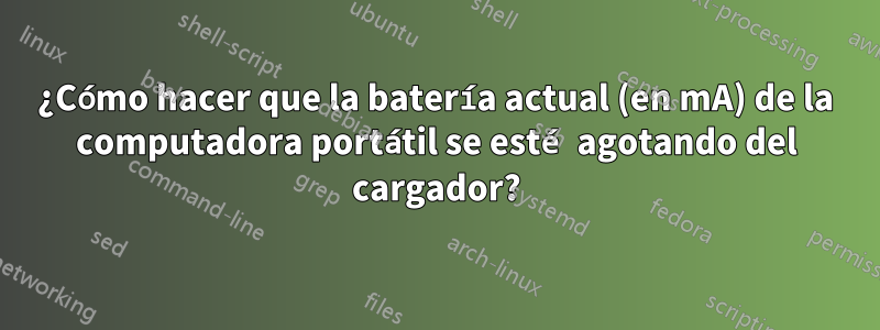 ¿Cómo hacer que la batería actual (en mA) de la computadora portátil se esté agotando del cargador?