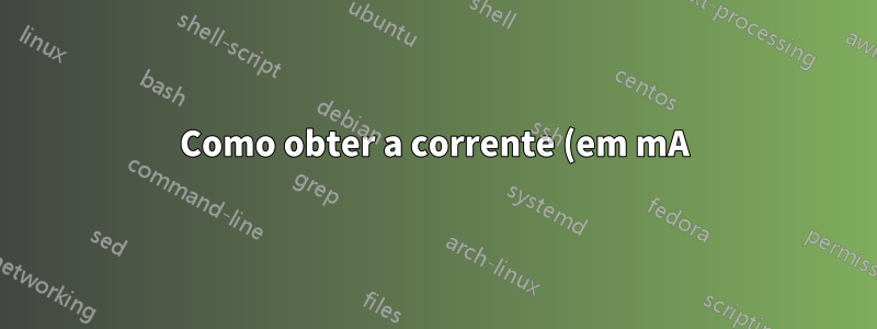 Como obter a corrente (em mA) da bateria do laptop que está descarregando do carregador?