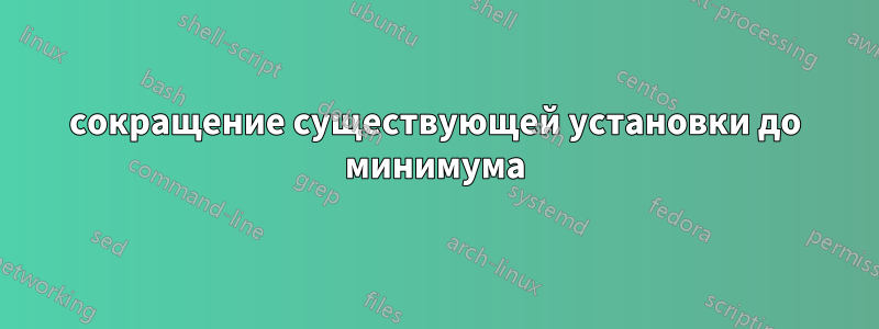 сокращение существующей установки до минимума