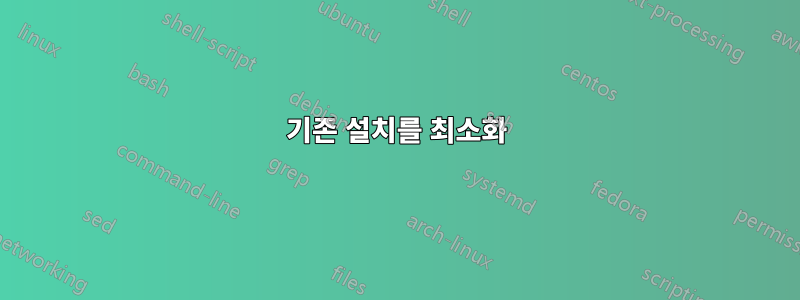 기존 설치를 최소화