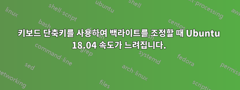 키보드 단축키를 사용하여 백라이트를 조정할 때 Ubuntu 18.04 속도가 느려집니다.