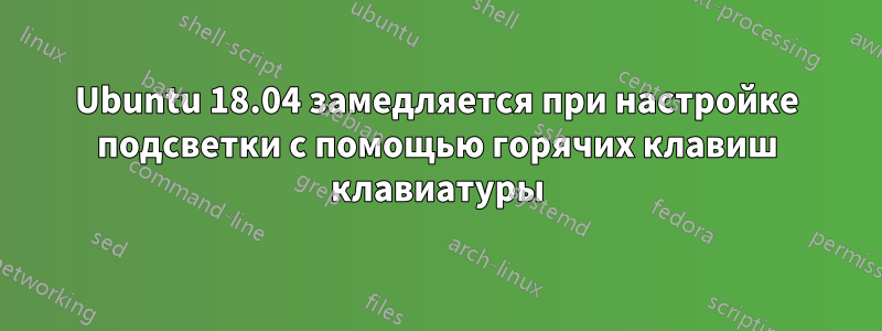 Ubuntu 18.04 замедляется при настройке подсветки с помощью горячих клавиш клавиатуры