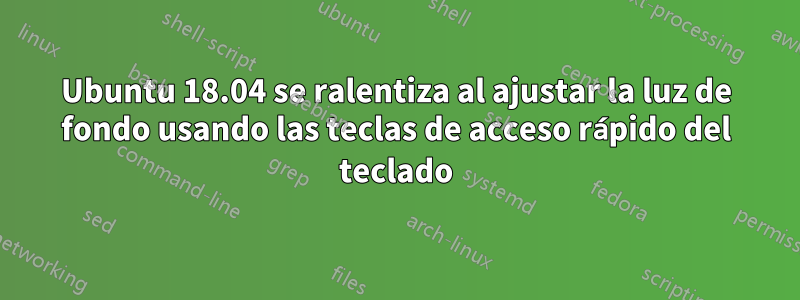 Ubuntu 18.04 se ralentiza al ajustar la luz de fondo usando las teclas de acceso rápido del teclado