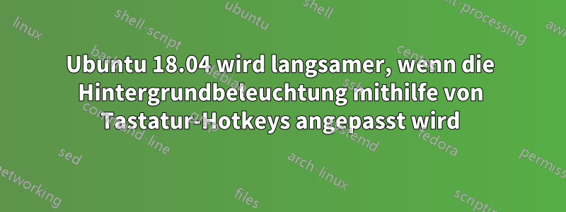 Ubuntu 18.04 wird langsamer, wenn die Hintergrundbeleuchtung mithilfe von Tastatur-Hotkeys angepasst wird