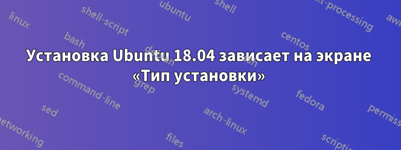 Установка Ubuntu 18.04 зависает на экране «Тип установки»