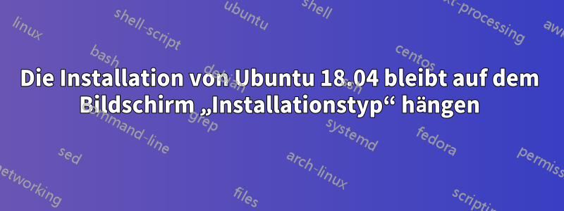 Die Installation von Ubuntu 18.04 bleibt auf dem Bildschirm „Installationstyp“ hängen